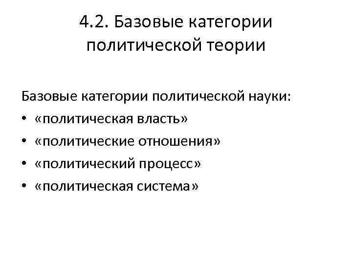 4. 2. Базовые категории политической теории Базовые категории политической науки: • «политическая власть» •