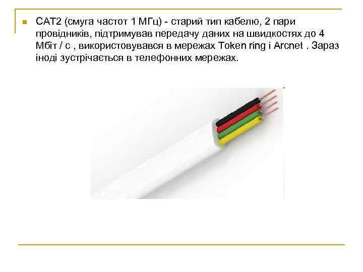 n CAT 2 (смуга частот 1 МГц) - старий тип кабелю, 2 пари провідників,