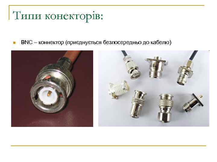 Типи конекторів: n BNC – коннектор (приєднується безпосередньо до кабелю) 