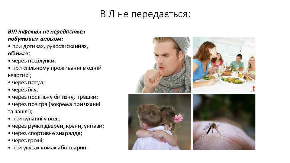 ВІЛ не передається: ВІЛ-інфекція не передається побутовим шляхом: • при дотиках, рукостисканнях, обіймах; •