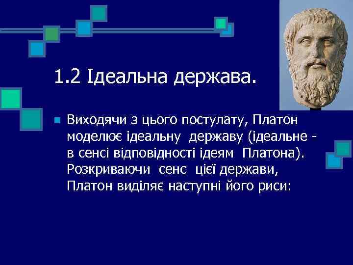 1. 2 Ідеальна держава. n Виходячи з цього постулату, Платон моделює ідеальну державу (ідеальне