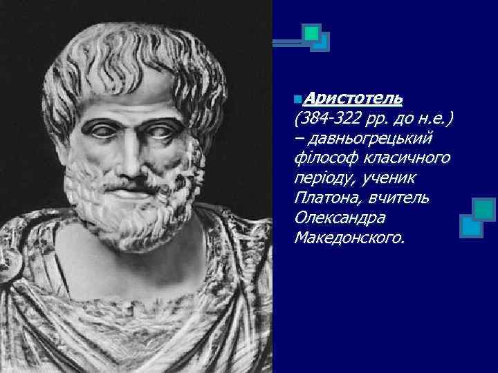 n. Аристотель (384 -322 рр. до н. е. ) – давньогрецький філософ класичного періоду,