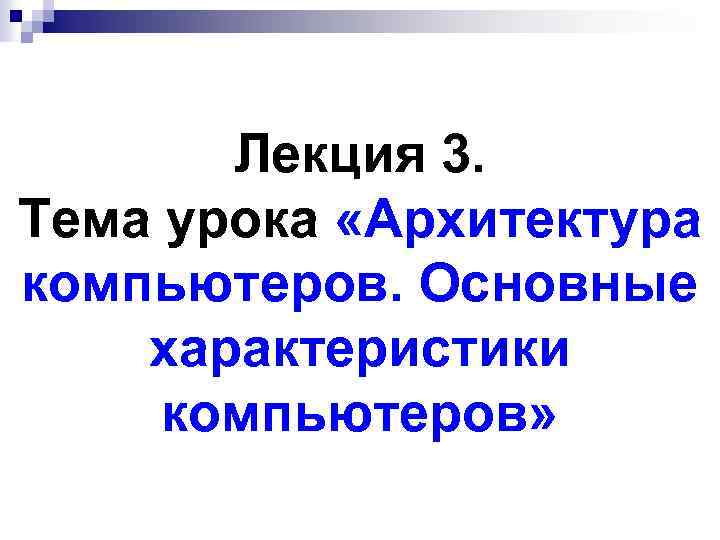 Лекция 3. Тема урока «Архитектура компьютеров. Основные характеристики компьютеров» 