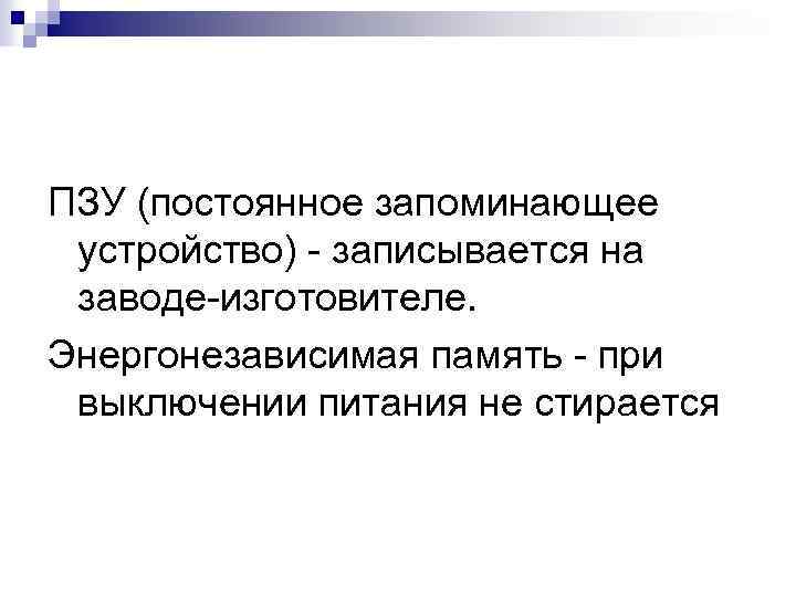 ПЗУ (постоянное запоминающее устройство) - записывается на заводе-изготовителе. Энергонезависимая память - при выключении питания