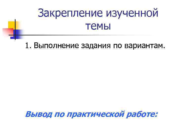 Закрепление изученной темы 1. Выполнение задания по вариантам. Вывод по практической работе: 