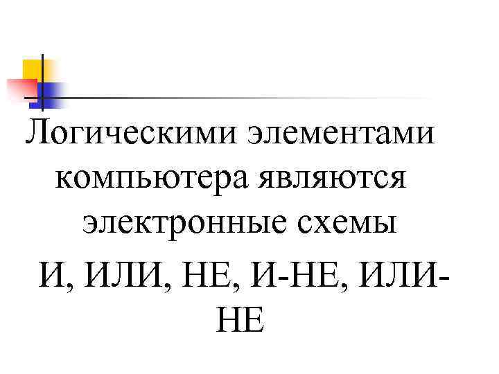 Логическими элементами компьютера являются электронные схемы И, ИЛИ, НЕ, И-НЕ, ИЛИНЕ 