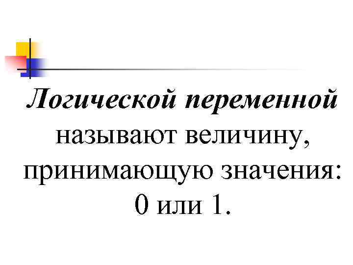 Логической переменной называют величину, принимающую значения: 0 или 1. 