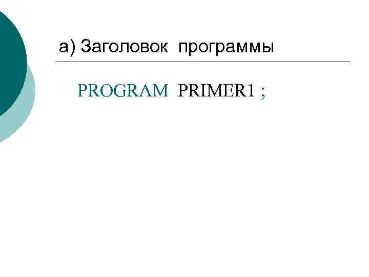 а) Заголовок программы PROGRAM PRIMER 1 ; 