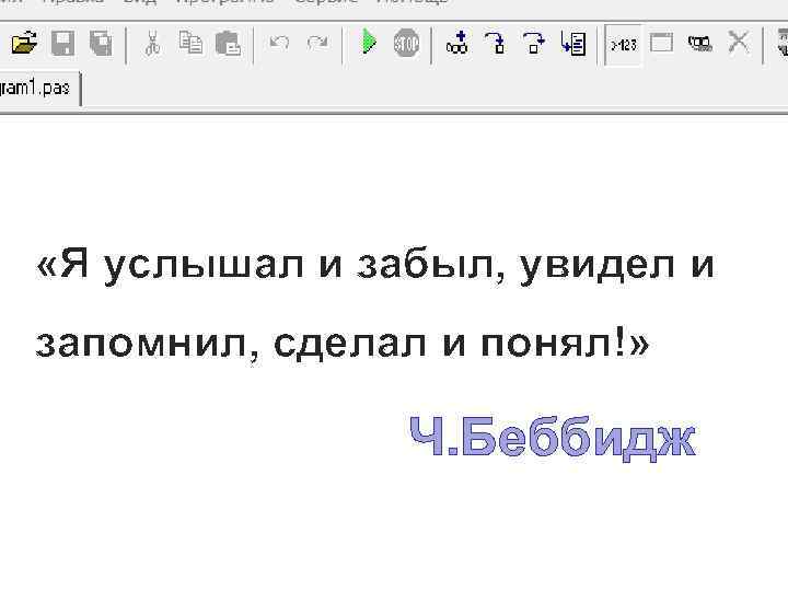  «Я услышал и забыл, увидел и запомнил, сделал и понял!» Ч. Беббидж 