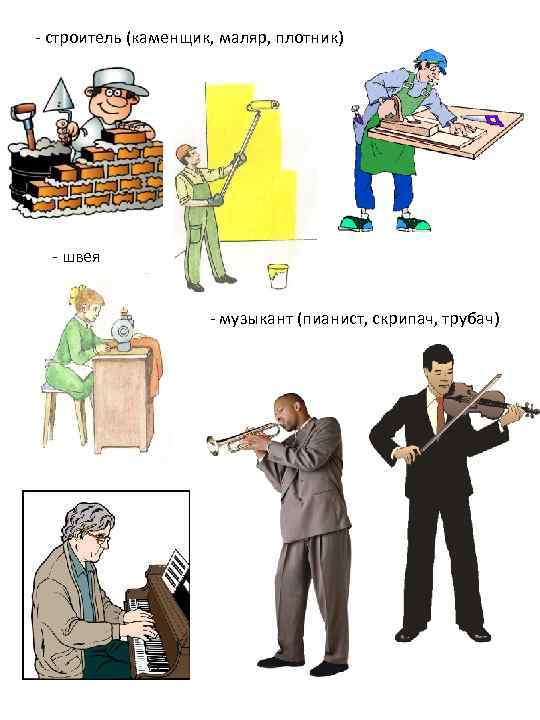 - строитель (каменщик, маляр, плотник) - швея - музыкант (пианист, скрипач, трубач) 