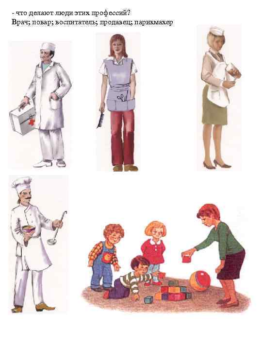 - что делают люди этих профессий? Врач; повар; воспитатель; продавец; парикмахер 