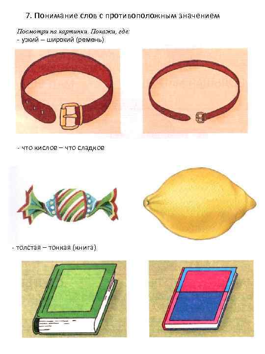 7. Понимание слов с противоположным значением Посмотри на картинки. Покажи, где: - узкий –