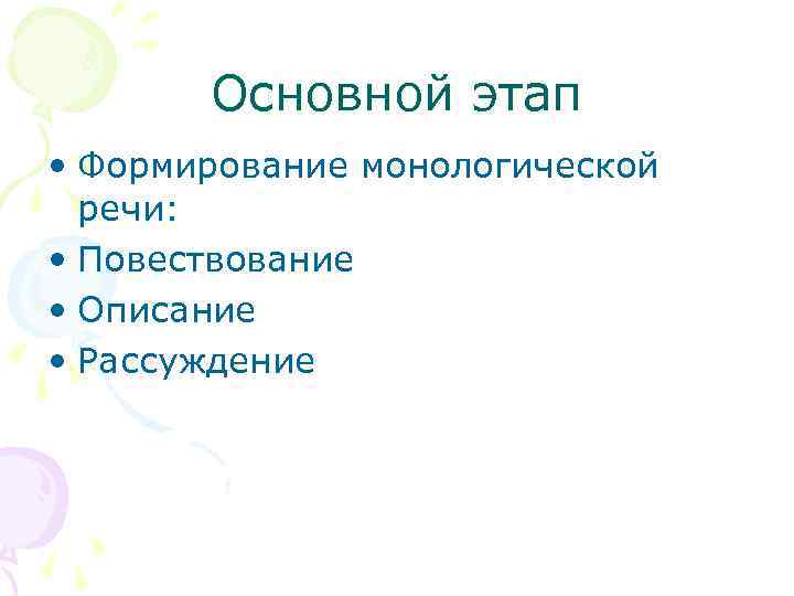 Основной этап • Формирование монологической речи: • Повествование • Описание • Рассуждение 