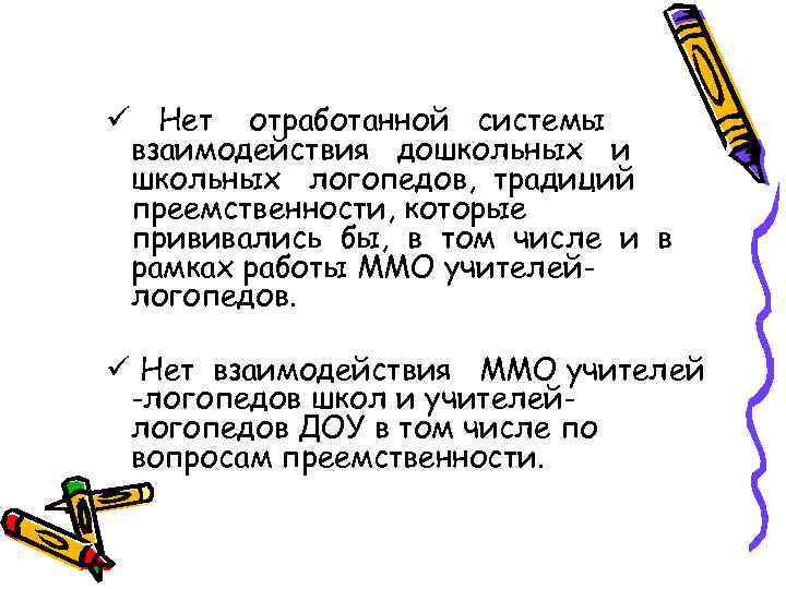 ü Нет отработанной системы взаимодействия дошкольных и школьных логопедов, традиций преемственности, которые прививались бы,