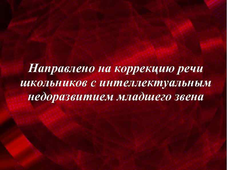 Направлено на коррекцию речи школьников с интеллектуальным недоразвитием младшего звена 