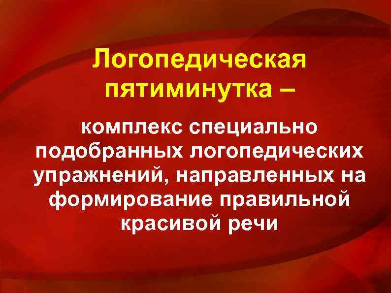 Логопедическая пятиминутка – комплекс специально подобранных логопедических упражнений, направленных на формирование правильной красивой речи