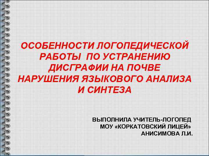 ОСОБЕННОСТИ ЛОГОПЕДИЧЕСКОЙ РАБОТЫ ПО УСТРАНЕНИЮ ДИСГРАФИИ НА ПОЧВЕ НАРУШЕНИЯ ЯЗЫКОВОГО АНАЛИЗА И СИНТЕЗА ВЫПОЛНИЛА