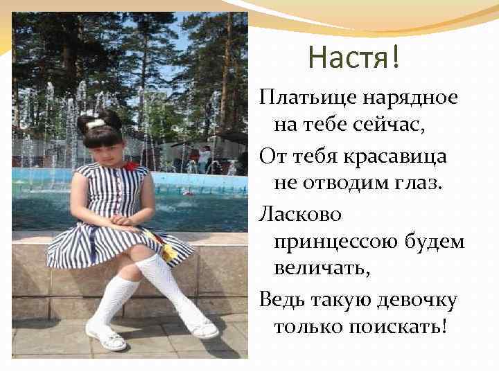 Настя! Платьице нарядное на тебе сейчас, От тебя красавица не отводим глаз. Ласково принцессою