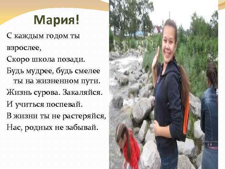 Мария! С каждым годом ты взрослее, Скоро школа позади. Будь мудрее, будь смелее ты