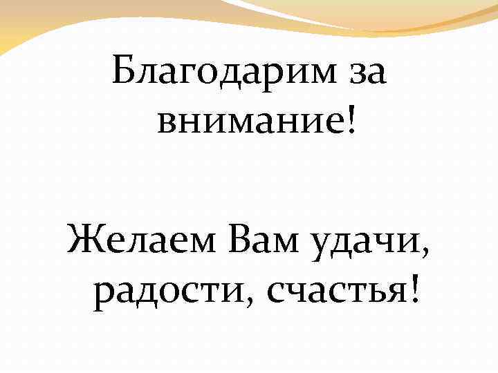 Благодарим за внимание! Желаем Вам удачи, радости, счастья! 