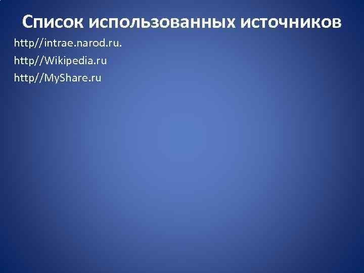 Список использованных источников http//intrae. narod. ru. http//Wikipedia. ru http//My. Share. ru 