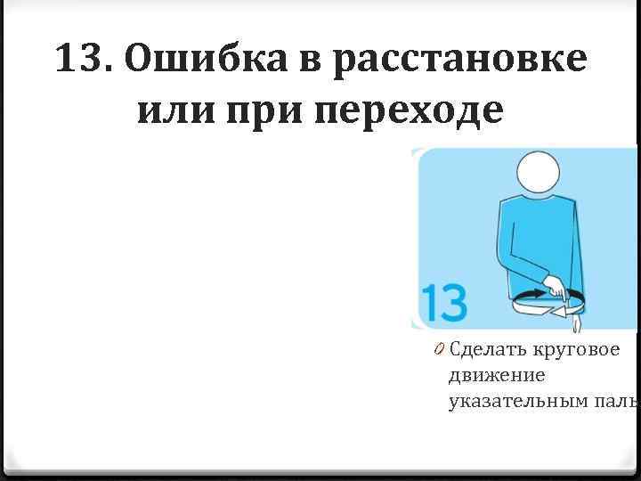 13. Ошибка в расстановке или при переходе 0 Сделать круговое движение указательным пальц 