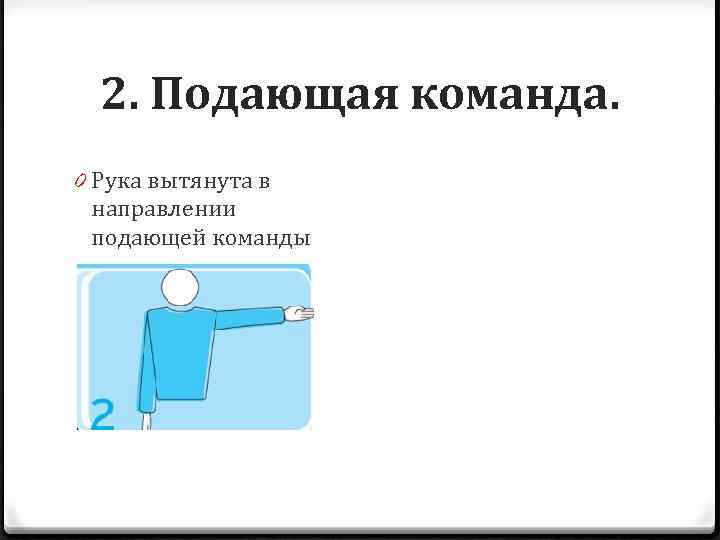 2. Подающая команда. 0 Рука вытянута в направлении подающей команды 