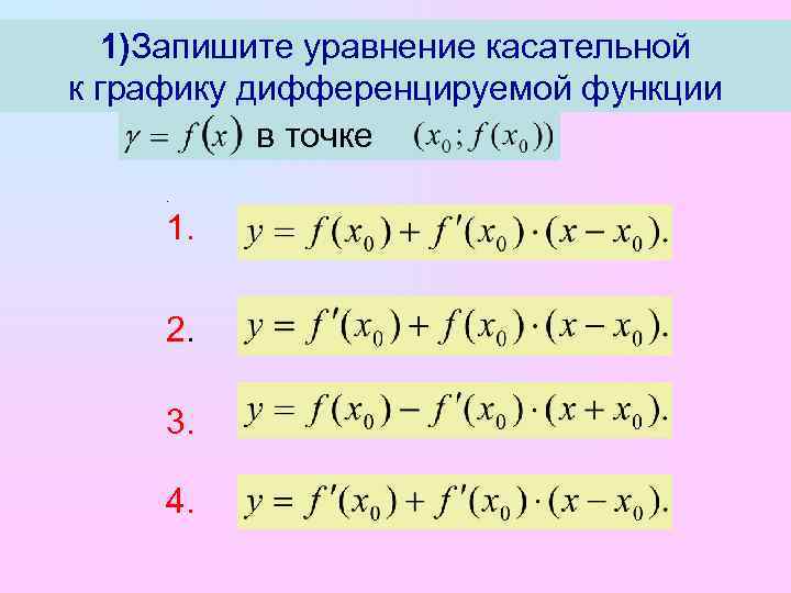 1)Запишите уравнение касательной к графику дифференцируемой функции в точке. 1. 2. 3. 4. 