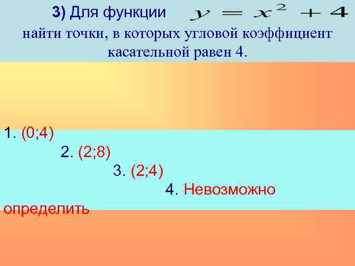 3) Для функции найти точки, в которых угловой коэффициент касательной равен 4. 1. (0;