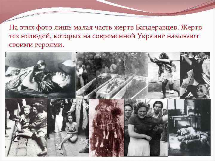 На этих фото лишь малая часть жертв Бандеравцев. Жертв тех нелюдей, которых на современной