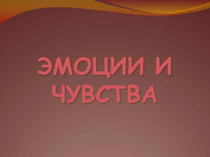 ЭМОЦИИ И ЧУВСТВА 