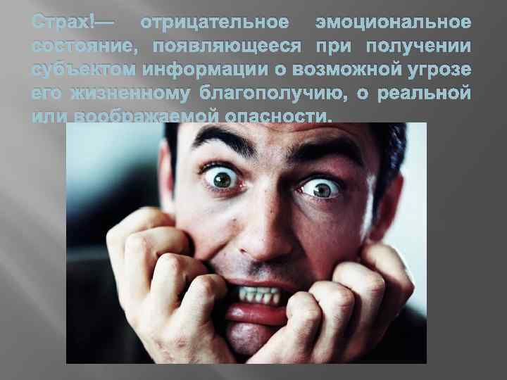 Страх — отрицательное эмоциональное состояние, появляющееся при получении субъектом информации о возможной угрозе его