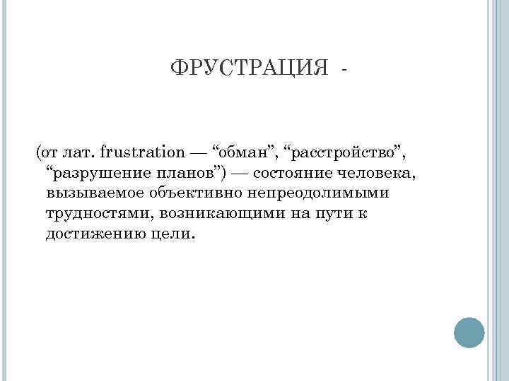 ФРУСТРАЦИЯ - (от лат. frustration — “обман”, “расстройство”, “разрушение планов”) — состояние человека, вызываемое