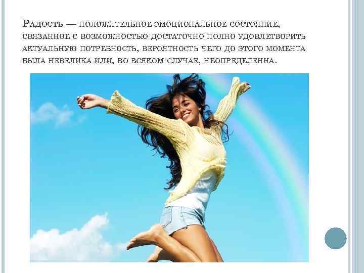 РАДОСТЬ — ПОЛОЖИТЕЛЬНОЕ ЭМОЦИОНАЛЬНОЕ СОСТОЯНИЕ, СВЯЗАННОЕ С ВОЗМОЖНОСТЬЮ ДОСТАТОЧНО ПОЛНО УДОВЛЕТВОРИТЬ АКТУАЛЬНУЮ ПОТРЕБНОСТЬ, ВЕРОЯТНОСТЬ