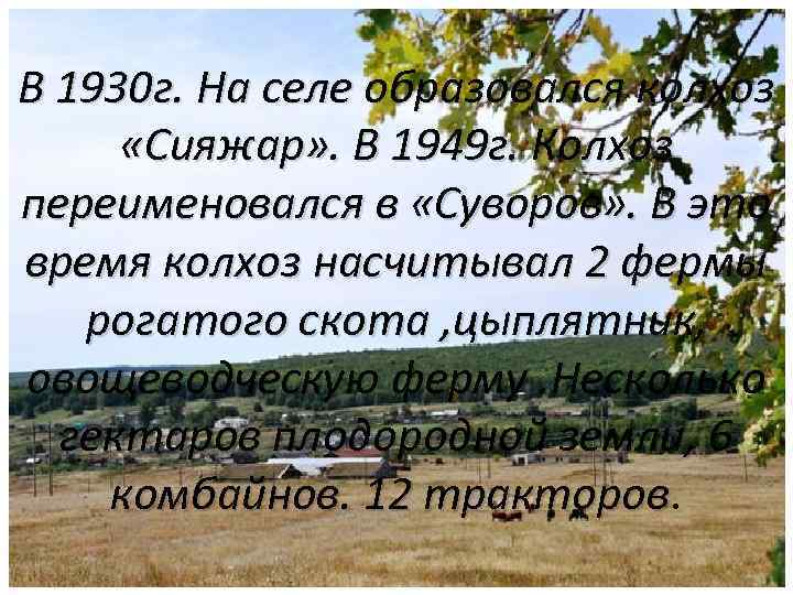 В 1930 г. На селе образовался колхоз «Сияжар» . В 1949 г. Колхоз переименовался