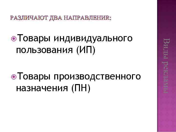 индивидуального пользования (ИП) Товары производственного назначения (ПН) Виды рекламы Товары 