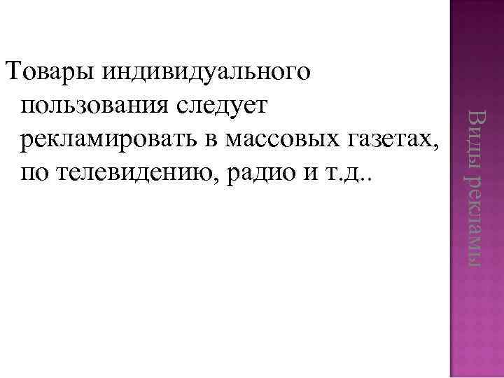 Виды рекламы Товары индивидуального пользования следует рекламировать в массовых газетах, по телевидению, радио и
