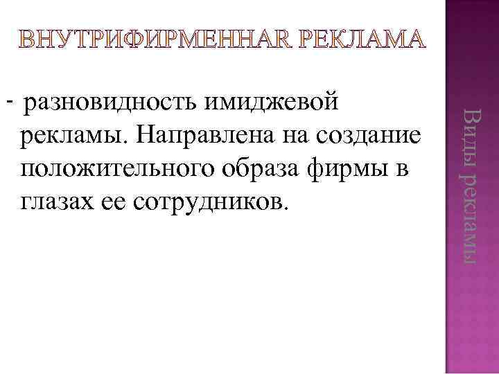 Виды рекламы - разновидность имиджевой рекламы. Направлена на создание положительного образа фирмы в глазах