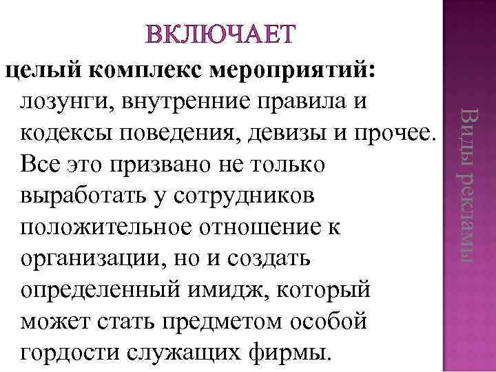 Виды рекламы ВКЛЮЧАЕТ целый комплекс мероприятий: лозунги, внутренние правила и кодексы поведения, девизы и