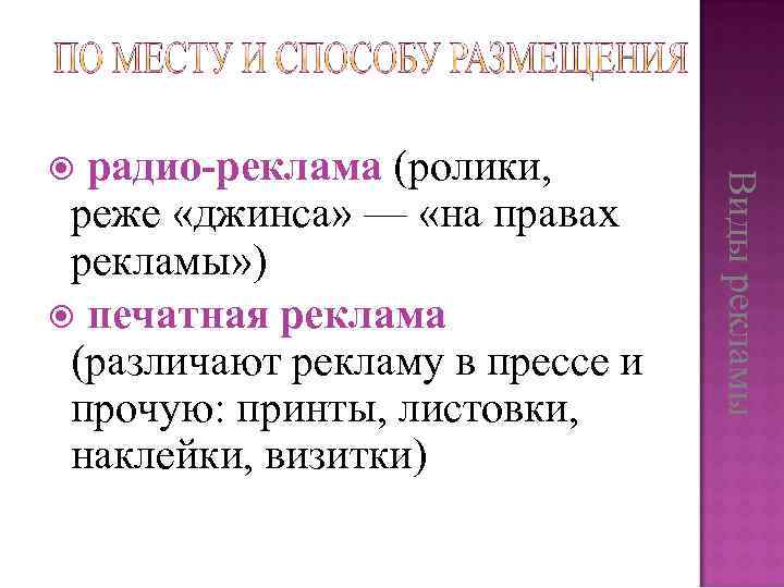 Виды рекламы радио-реклама (ролики, реже «джинса» — «на правах рекламы» ) печатная реклама (различают