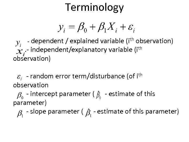 Terminology - dependent / explained variable (ith observation) . - independent/explanatory variable (ith observation)