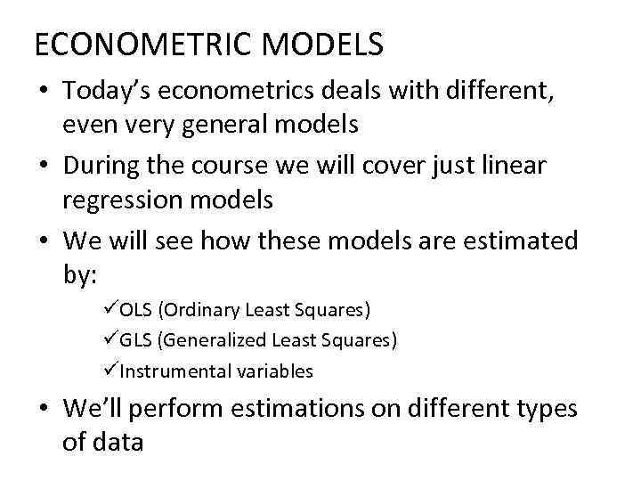 ECONOMETRIC MODELS • Today’s econometrics deals with different, even very general models • During