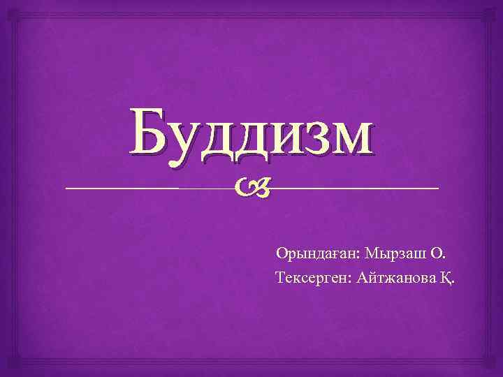 Буддизм Орындаған: Мырзаш О. Тексерген: Айтжанова Қ. 