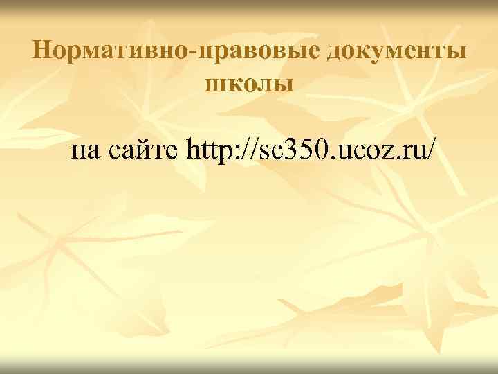 Нормативно-правовые документы школы на сайте http: //sc 350. ucoz. ru/ 
