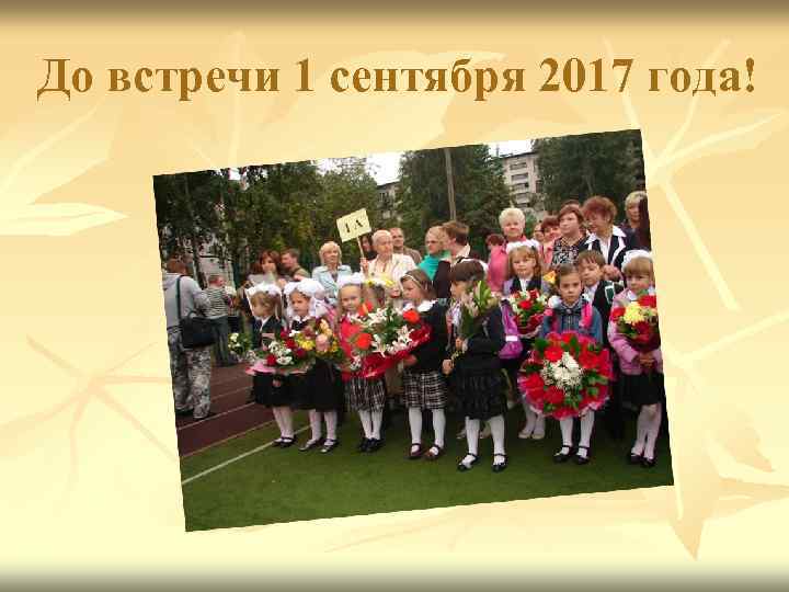 До встречи 1 сентября 2017 года! 