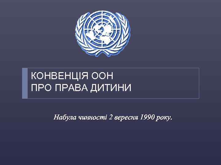 КОНВЕНЦІЯ ООН ПРО ПРАВА ДИТИНИ Набула чинності 2 вересня 1990 року. 