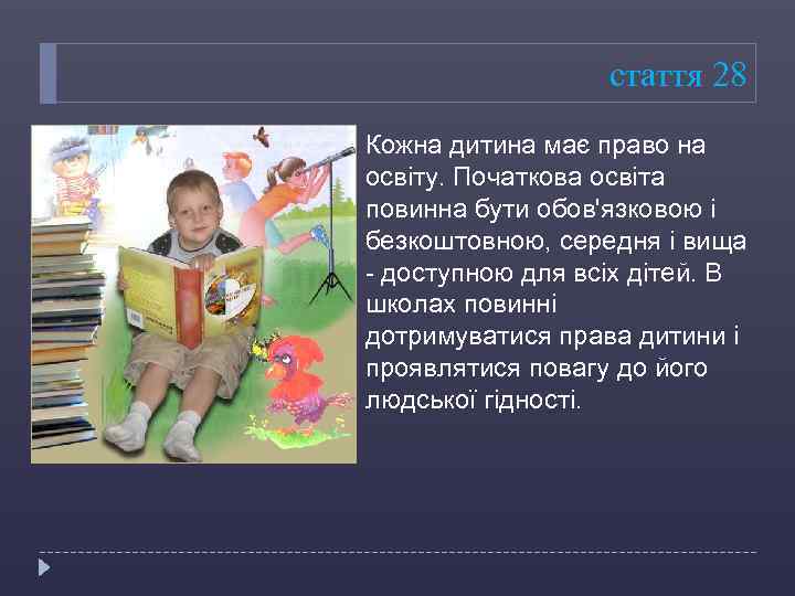 стаття 28 Кожна дитина має право на освіту. Початкова освіта повинна бути обов'язковою і