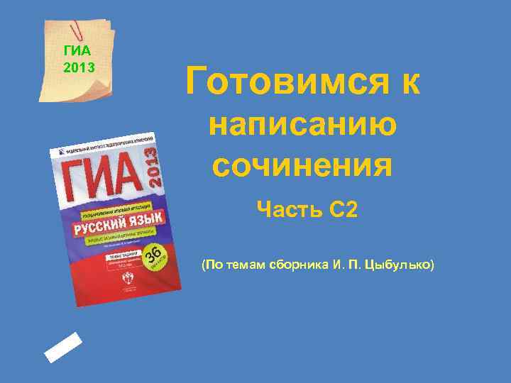 ГИА 2013 Готовимся к написанию сочинения Часть С 2 (По темам сборника И. П.