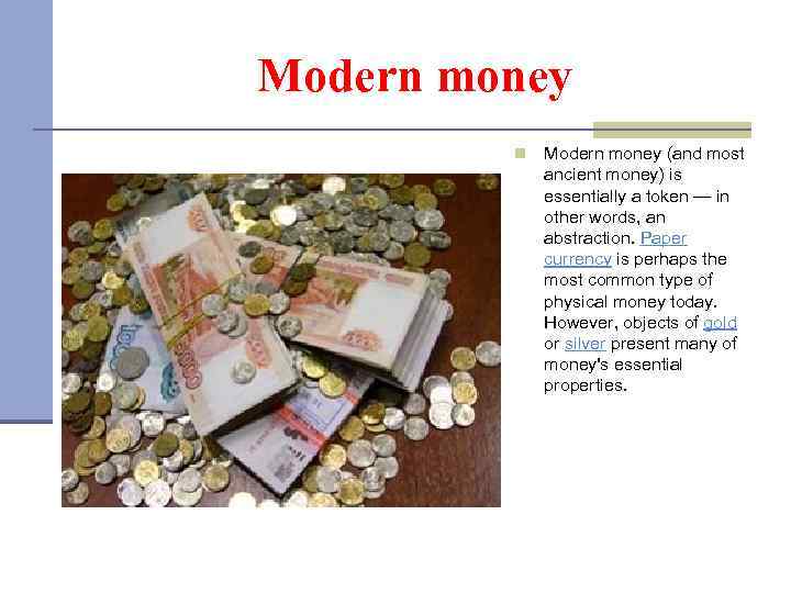Modern money n Modern money (and most ancient money) is essentially a token —
