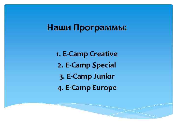 Наши Программы: 1. E-Camp Creative 2. E-Camp Special 3. E-Camp Junior 4. E-Camp Europe